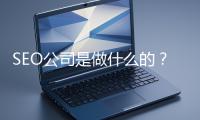 SEO公司是做什么的？科普一下